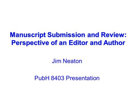 Jim Neaton PubH 8403 Presentation. Perspective of an Editor: How it Works Controlled Clinical Trials (now Clinical Trials) –25 Associate Editors; a Book.