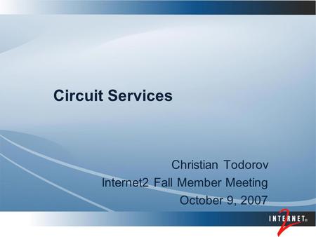 Circuit Services Christian Todorov Internet2 Fall Member Meeting October 9, 2007.