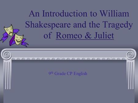 An Introduction to William Shakespeare and the Tragedy of Romeo & Juliet 9 th Grade CP English.