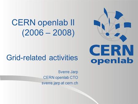 CERN openlab II (2006 – 2008) Grid-related activities Sverre Jarp CERN openlab CTO sverre.jarp at cern.ch.