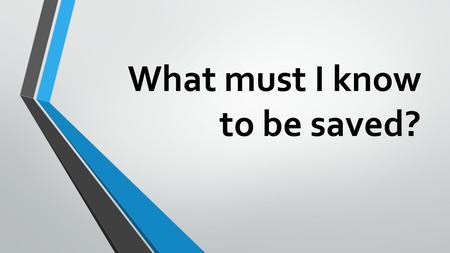 What must I know to be saved?. Who Jesus Was And Is Jesus was in the beginning John 1:1-5; Col. 1:16-17; Gen. 1:1-5, 26 Jesus came to earth John 1:14;Phil.