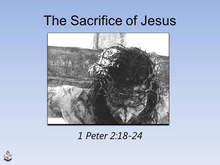 The Sacrifice of Jesus 1 Peter 2:18-24. Faith Forms Basis of Sacrifice Respectful submission to higher authority, 1 Peter 2:18 Patient endurance of wrong,