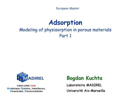 Adsorption Modeling of physisorption in porous materials Part 1 European Master Bogdan Kuchta Laboratoire MADIREL Université Aix-Marseille.