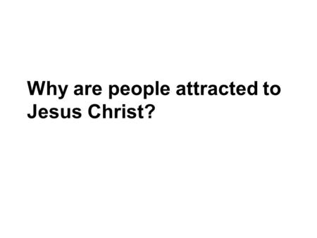 Why are people attracted to Jesus Christ?. in him we make the greatest discoveries Jesus attracts people because.