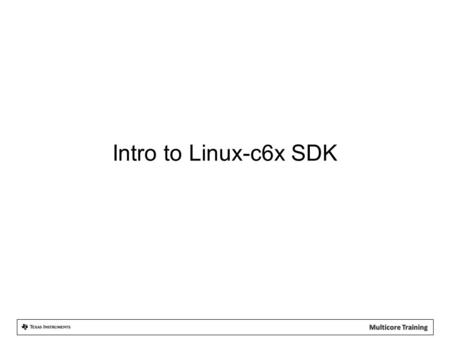 Intro to Linux-c6x SDK. 1.Linux-c6x Introduction 2.SDK Features 3.Supported Devices 4.Boot Loader 5.Toolchains Agenda.