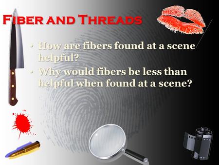 Fiber and Threads How are fibers found at a scene helpful? How are fibers found at a scene helpful? Why would fibers be less than helpful when found at.