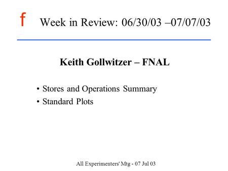 F All Experimenters' Mtg - 07 Jul 03 Week in Review: 06/30/03 –07/07/03 Keith Gollwitzer – FNAL Stores and Operations Summary Standard Plots.