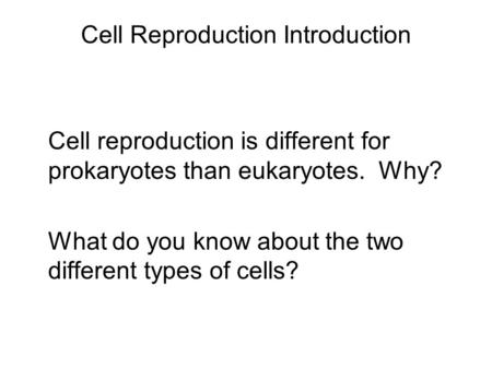 Cell Reproduction Introduction Cell reproduction is different for prokaryotes than eukaryotes. Why? What do you know about the two different types of cells?