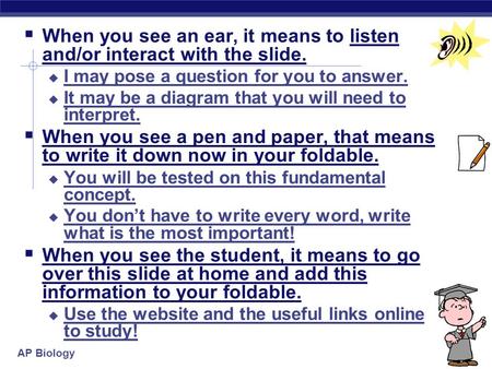 AP Biology  When you see an ear, it means to listen and/or interact with the slide.  I may pose a question for you to answer.  It may be a diagram.