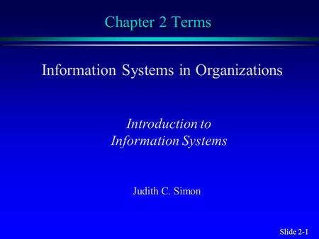 Slide 2-1 Chapter 2 Terms Information Systems in Organizations Introduction to Information Systems Judith C. Simon.