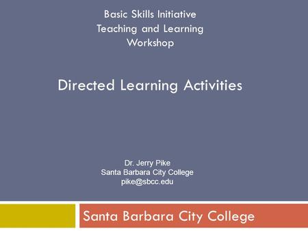 Basic Skills Initiative Teaching and Learning Workshop Directed Learning Activities Santa Barbara City College Dr. Jerry Pike Santa Barbara City College.