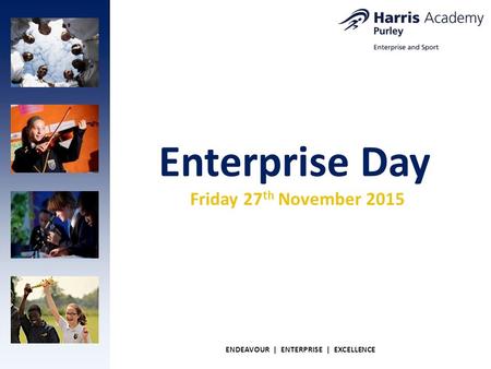 Enterprise Day ENDEAVOUR | ENTERPRISE | EXCELLENCE Friday 27 th November 2015.