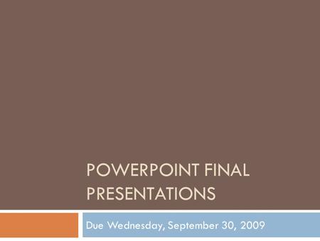 POWERPOINT FINAL PRESENTATIONS Due Wednesday, September 30, 2009.