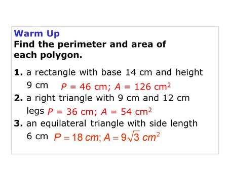 Warm Up Find the perimeter and area of each polygon. 1. a rectangle with base 14 cm and height 9 cm 2. a right triangle with 9 cm and 12 cm legs 3. an.