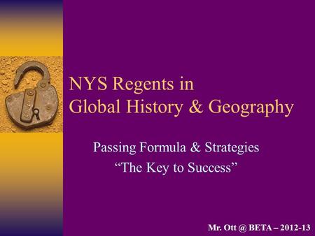 NYS Regents in Global History & Geography Passing Formula & Strategies “The Key to Success” Mr. BETA – 2012-13.