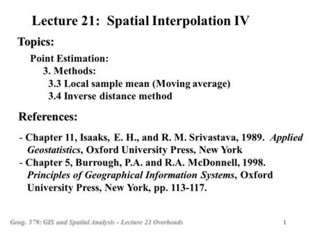 Geog. 579: GIS and Spatial Analysis - Lecture 21 Overheads 1 Point Estimation: 3. Methods: 3.3 Local sample mean (Moving average) 3.4 Inverse distance.