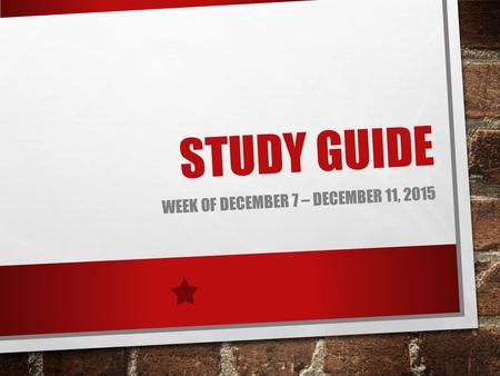 STUDY GUIDE WEEK OF DECEMBER 7 – DECEMBER 11, 2015.