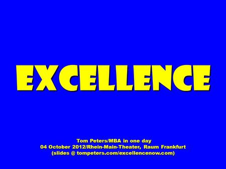 Excellence Tom Peters/MBA in one day Tom Peters/MBA in one day 04 October 2012/Rhein-Main-Theater, Raum Frankfurt tompeters.com/excellencenow.com)