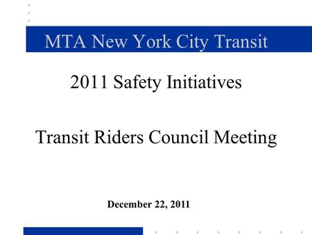 MTA New York City Transit 2011 Safety Initiatives Transit Riders Council Meeting December 22, 2011.