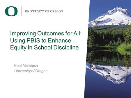 Improving Outcomes for All: Using PBIS to Enhance Equity in School Discipline Kent McIntosh University of Oregon.