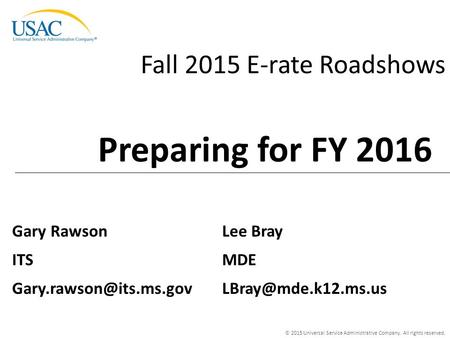 © 2015 Universal Service Administrative Company. All rights reserved. Fall 2015 E-rate Roadshows Gary Rawson ITS Preparing for FY.