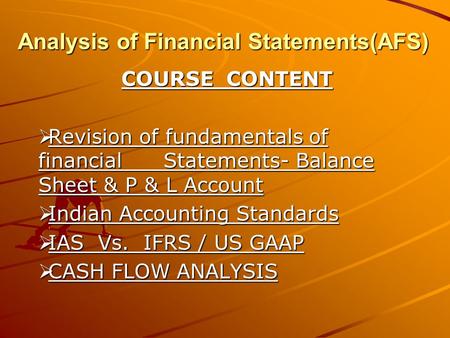 Analysis of Financial Statements(AFS) COURSE CONTENT  Revision of fundamentals of financial Statements- Balance Sheet & P & L Account  Indian Accounting.