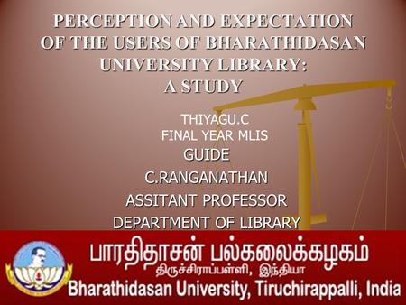 PERCEPTION AND EXPECTATION OF THE USERS OF BHARATHIDASAN UNIVERSITY LIBRARY: A STUDY GUIDEC.RANGANATHAN ASSITANT PROFESSOR DEPARTMENT OF LIBRARY THIYAGU.C.