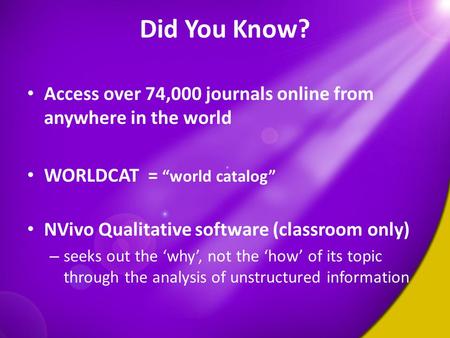 Did You Know? Access over 74,000 journals online from anywhere in the world WORLDCAT = “world catalog” NVivo Qualitative software (classroom only) – seeks.