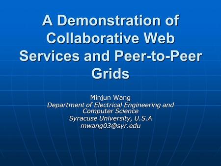 A Demonstration of Collaborative Web Services and Peer-to-Peer Grids Minjun Wang Department of Electrical Engineering and Computer Science Syracuse University,