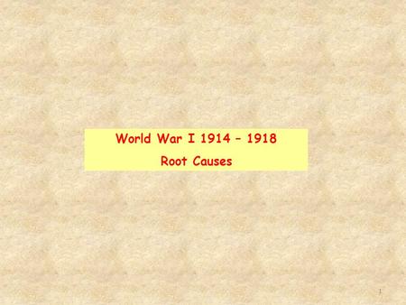 1 World War I 1914 – 1918 Root Causes. 2 1. Analyze the impact of industrialization in Europe and Asia. Unit Goals World War I Root Causes 2. Examine.