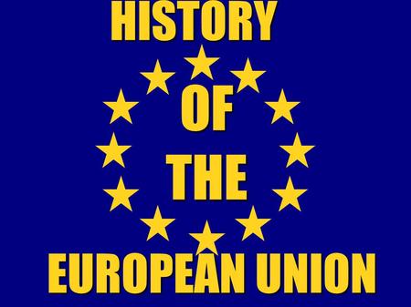 OF THE HISTORY EUROPEAN UNION. History of the European Union began after the Second World War (1945) -Europe recognized the need for peaceful co-operation.