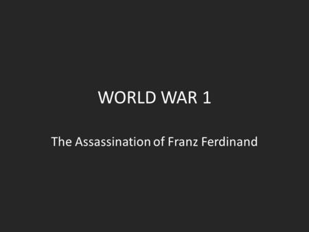 WORLD WAR 1 The Assassination of Franz Ferdinand.