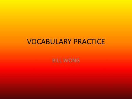 VOCABULARY PRACTICE BILL WONG.