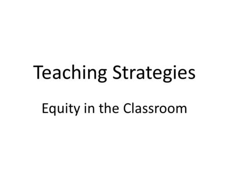 Teaching Strategies Equity in the Classroom. An Overview Defining equity in the classroom Meeting basic needs first Identifying some best practices –