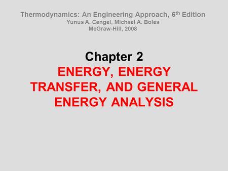 Chapter 2 ENERGY, ENERGY TRANSFER, AND GENERAL ENERGY ANALYSIS Thermodynamics: An Engineering Approach, 6 th Edition Yunus A. Cengel, Michael A. Boles.