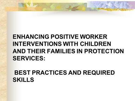 ENHANCING POSITIVE WORKER INTERVENTIONS WITH CHILDREN AND THEIR FAMILIES IN PROTECTION SERVICES: BEST PRACTICES AND REQUIRED SKILLS.