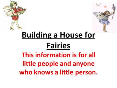 Building a House for Fairies This information is for all little people and anyone who knows a little person.