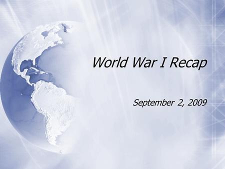 World War I Recap September 2, 2009. WWI (1914 - 1918)  Thought war would last 6 weeks - TOPS  U.S. entered 1917  Other Names for WWI  War to End.