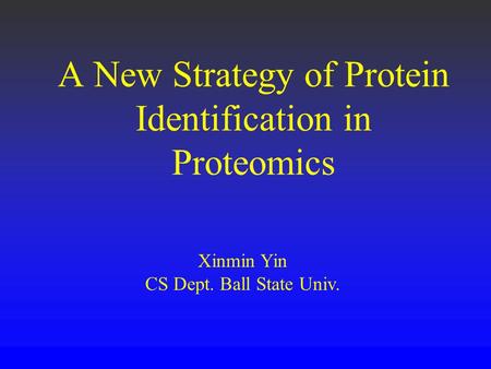 A New Strategy of Protein Identification in Proteomics Xinmin Yin CS Dept. Ball State Univ.