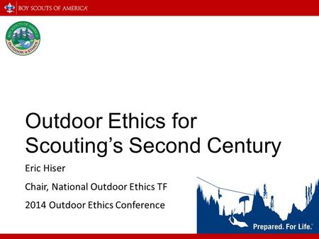 Outdoor Ethics for Scouting’s Second Century Eric Hiser Chair, National Outdoor Ethics TF 2014 Outdoor Ethics Conference.