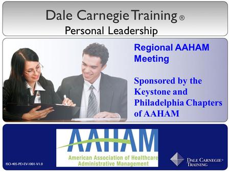 Dale Carnegie Training Personal Leadership ® ISO-405-PD-EV-1001-V1.0 Regional AAHAM Meeting Sponsored by the Keystone and Philadelphia Chapters of AAHAM.