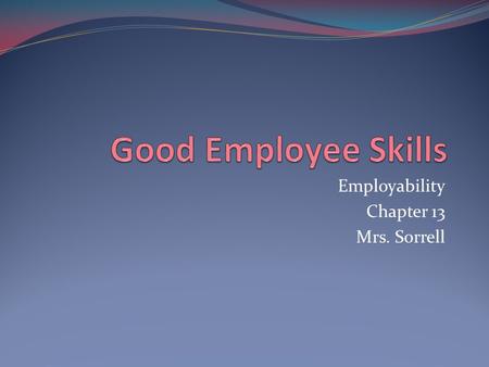 Employability Chapter 13 Mrs. Sorrell. Winning at Work Gaining something from your job Respect Self-esteem Integrity Rewards Job security Raises Promotions.