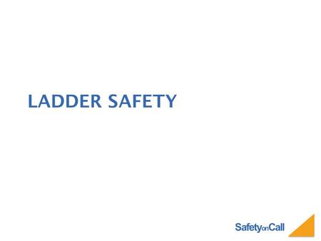 Safety on Call LADDER SAFETY. Safety on Call LADDERS CAN TAKE YOU… To great heights or on a quick trip to the ground.