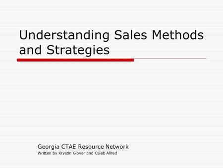 Understanding Sales Methods and Strategies Georgia CTAE Resource Network Written by Krystin Glover and Caleb Allred.