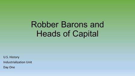 Robber Barons and Heads of Capital U.S. History Industrialization Unit Day One.