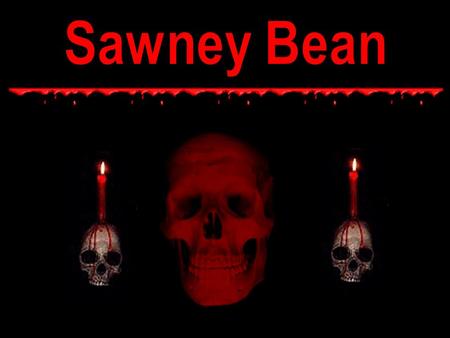 Sawney Bean was born in East Lothian just outside of Edinburgh some time in the reign of Queen Elizabeth. His parents repaired ditches for a living.