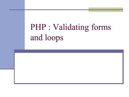 PHP : Validating forms and loops. Some things for helping you to validate input  The isset function can be used to test if a php variable is passed.