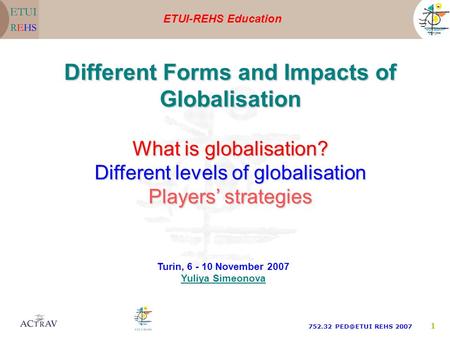 ETUI-REHS Education 752.32 REHS 2007 1 Turin, 6 - 10 November 2007 Yuliya Simeonova Different Forms and Impacts of Globalisation What is globalisation?