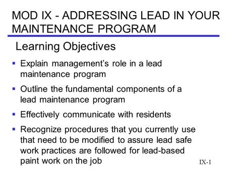 IX-1 MOD IX - ADDRESSING LEAD IN YOUR MAINTENANCE PROGRAM  Explain management’s role in a lead maintenance program  Outline the fundamental components.