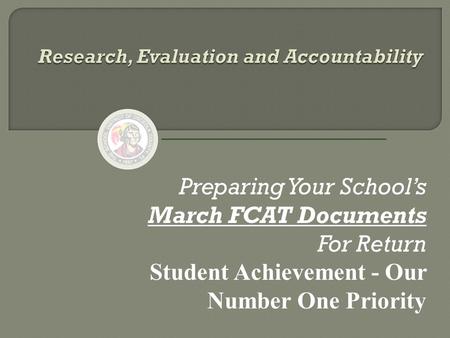 Preparing Your School’s March FCAT Documents For Return Student Achievement - Our Number One Priority.